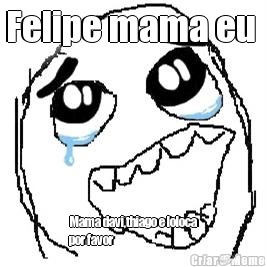 Felipe mama eu  Mama davi,thiago e loloca
por favor