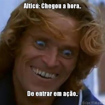 Altic: Chegou a hora.. De entrar em ao..