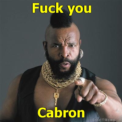 Fuck you Cabron