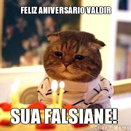 FELIZ ANIVERSRIO VALDIR SUA FALSIANE! 