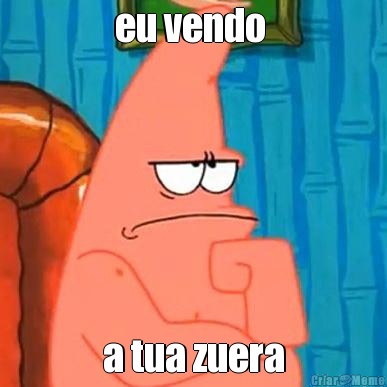 eu vendo  a tua zuera