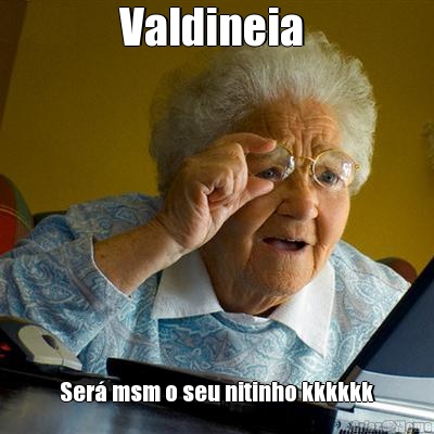 Valdineia  Ser msm o seu nitinho kkkkkk