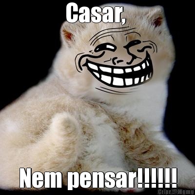 Casar,  Nem pensar!!!!!!