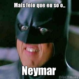 Mais feio que eu s o... Neymar 