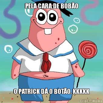 PELA CARA DE BOBO O PATRICK D O BOTO. KKKKK