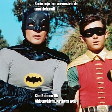 Robin,hoje tem aniversrio de
uma bichona!!!! Sim Batman, Uli
Gideone,bicha,parabns a ele