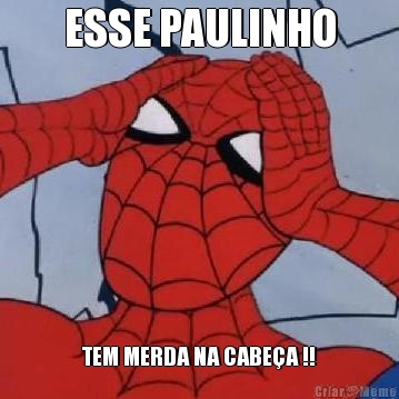 ESSE PAULINHO TEM MERDA NA CABEA !!