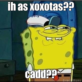 ih as xoxotas?? cadd??