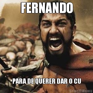 FERNANDO PARA DE QUERER DAR O CU