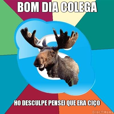 BOM DIA COLEGA HO DESCULPE PENSEI QUE ERA CIO