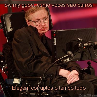 ow my good, como vocs so burros Elegem corruptos o tempo todo