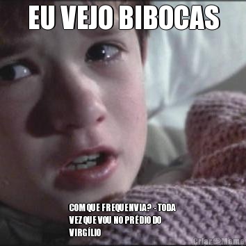 EU VEJO BIBOCAS COM QUE FREQUENVIA?  - TODA
VEZ QUE VOU NO PRDIO DO
VIRGLIO 