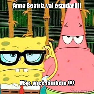 Anna Beatriz, vai estudar!!!! Me, voc tambm !!!!