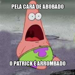 PELA CARA DE ABOBADO O PATRICK  ARROMBADO