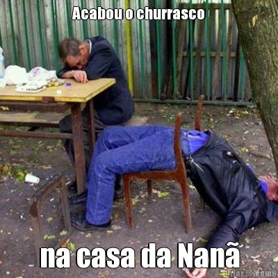 Acabou o churrasco na casa da Nan