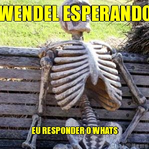 WENDEL ESPERANDO EU RESPONDER O WHATS