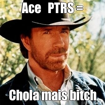 Ace   PTRS = Chola mais bitch