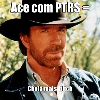 Ace com PTRS = Chola mais  bitch