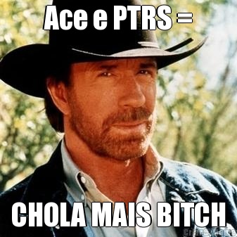 Ace e PTRS = CHOLA MAIS BITCH
