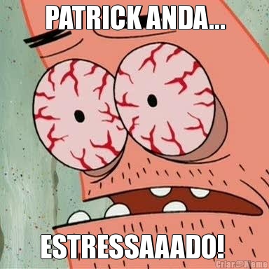 PATRICK ANDA... ESTRESSAAADO! 
