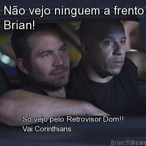 No vejo ninguem a frento
Brian! S vejo pelo Retrovisor Dom!!
Vai Corinthians