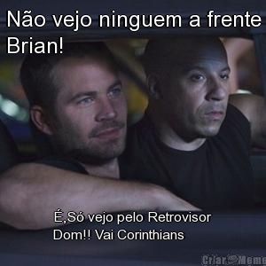 No vejo ninguem a frente
Brian! ,S vejo pelo Retrovisor
Dom!! Vai Corinthians