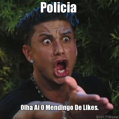 Policia  Olha Ai O Mendingo De Likes.