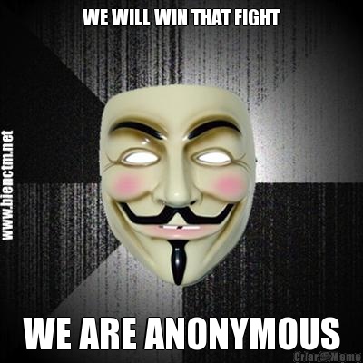 WE WILL WIN THAT FIGHT WE ARE ANONYMOUS