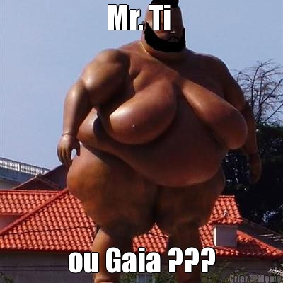 Mr. Ti  ou Gaia ???