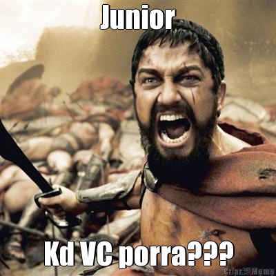 Junior Kd VC porra???