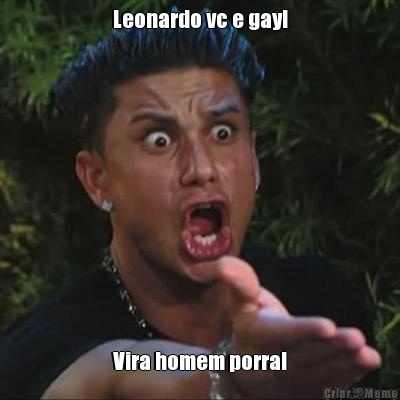 Leonardo vc e gay! Vira homem porra!