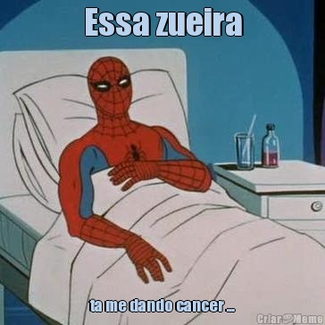 Essa zueira ta me dando cancer ...