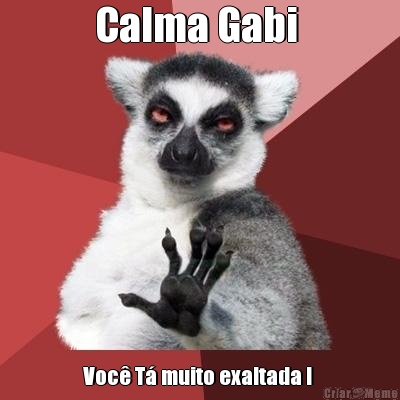 Calma Gabi  Voc T muito exaltada ! 