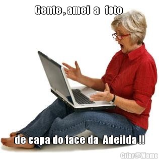 Gente , amei  a   foto  de capa do face da  Adeilda !!