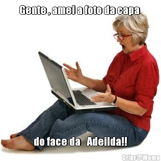 Gente , amei a foto da capa  do face da   Adeilda!!