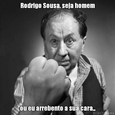 Rodrigo Sousa, seja homem ou eu arrebento a sua cara...