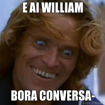E AI WILLIAM BORA CONVERSA-