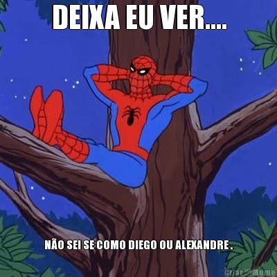 DEIXA EU VER.... NO SEI SE COMO DIEGO OU ALEXANDRE .