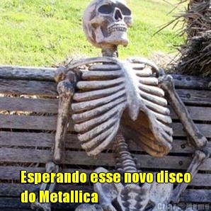  Esperando esse novo disco
do Metallica 