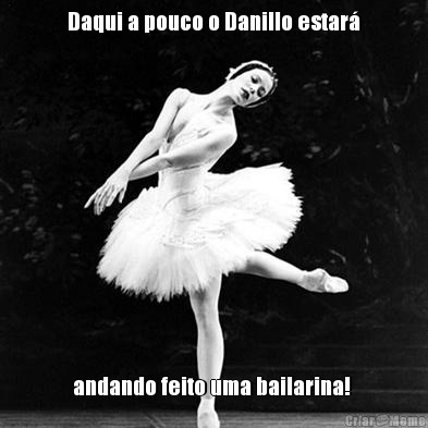 Daqui a pouco o Danillo estar
 andando feito uma bailarina! 