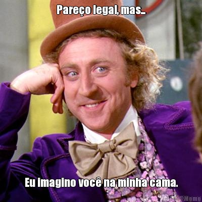 Pareo legal, mas... Eu imagino voc na minha cama.