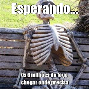 Esperando... Os 6 milhes do fogo
chegar onde precisa