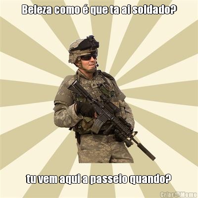 Beleza como  que ta ai soldado? tu vem aqui a passeio quando?