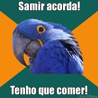 Samir acorda! Tenho que comer!