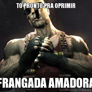 TO PRONTO PRA OPRIMIR FRANGADA AMADORA