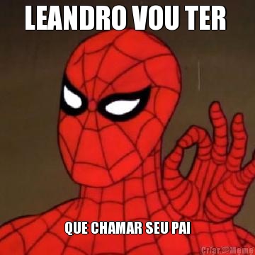 LEANDRO VOU TER  QUE CHAMAR SEU PAI