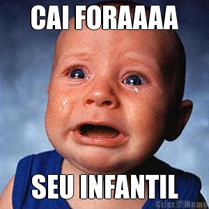 CAI FORAAAA SEU INFANTIL