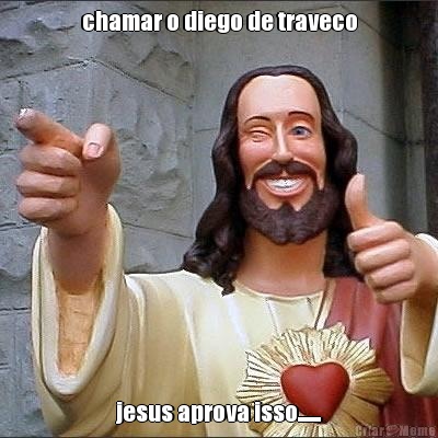 chamar o diego de traveco jesus aprova isso.......