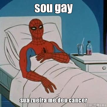 sou gay sua zueira me deu cancer