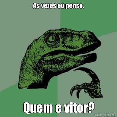 As vezes eu penso. Quem e vitor?